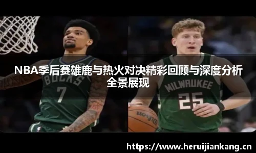 NBA季后赛雄鹿与热火对决精彩回顾与深度分析全景展现